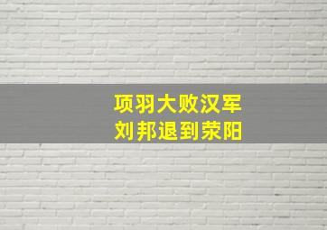 项羽大败汉军 刘邦退到荥阳